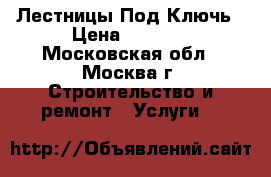 Лестницы Под Ключь › Цена ­ 1 000 - Московская обл., Москва г. Строительство и ремонт » Услуги   